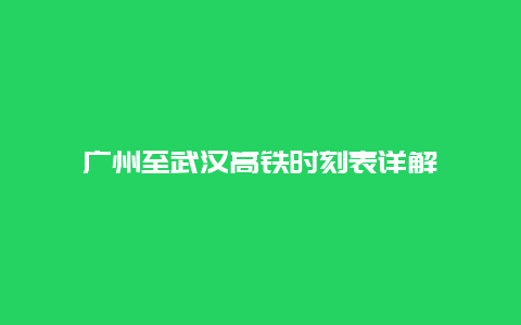 广州至武汉高铁时刻表详解