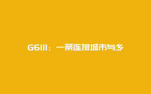 G6111：一条连接城市与乡村的交通大动脉