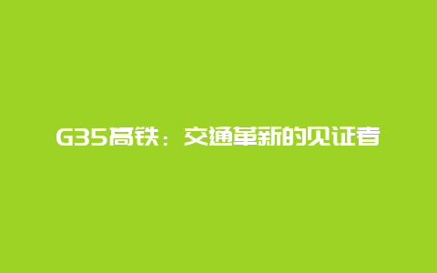 G35高铁：交通革新的见证者与未来的领跑者