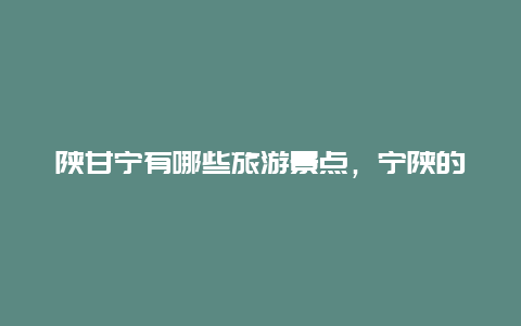 陕甘宁有哪些旅游景点，宁陕的旅游景点