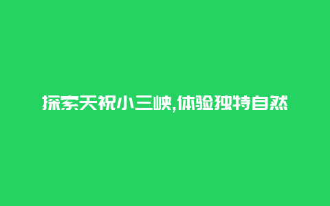 探索天祝小三峡,体验独特自然风光的绝佳旅游目的地