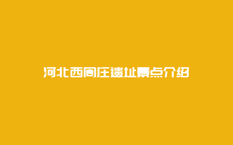 河北西周庄遗址景点介绍