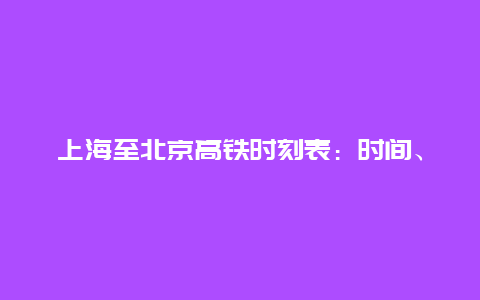 上海至北京高铁时刻表：时间、路线及票价详解