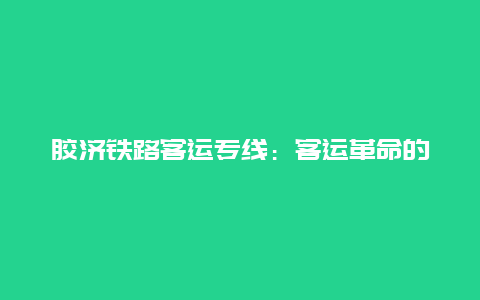 胶济铁路客运专线：客运革命的新篇章