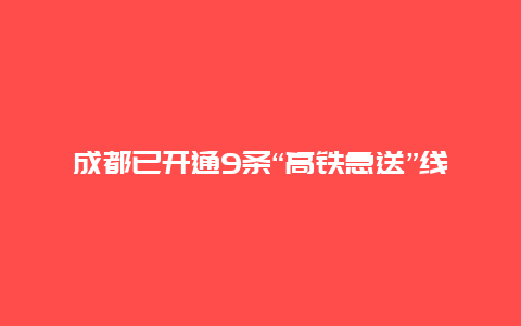 成都已开通9条“高铁急送”线路 每单运费最低200元左右