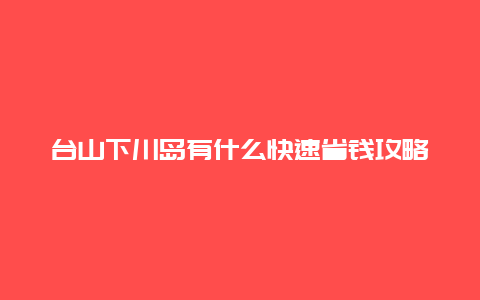 台山下川岛有什么快速省钱攻略？