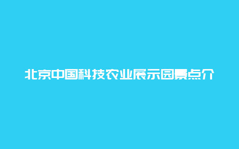 北京中国科技农业展示园景点介绍