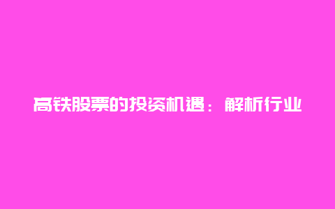 高铁股票的投资机遇：解析行业发展趋势与投资策略