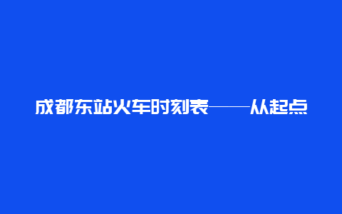 成都东站火车时刻表——从起点到终点的全程指南