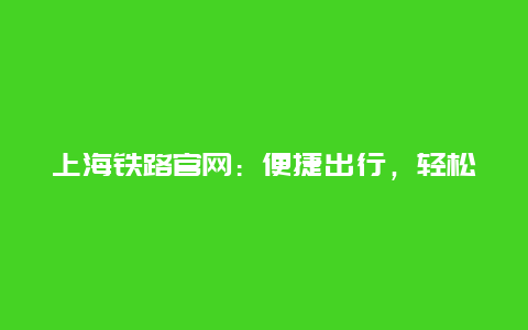 上海铁路官网：便捷出行，轻松购票的新选择