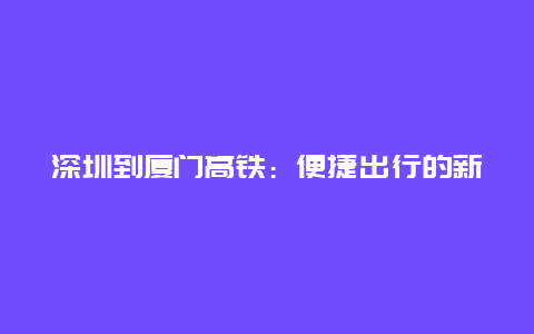 深圳到厦门高铁：便捷出行的新选择