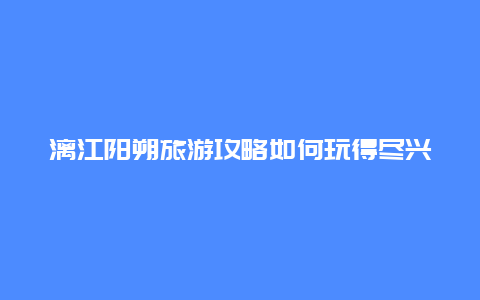 漓江阳朔旅游攻略如何玩得尽兴又省钱？