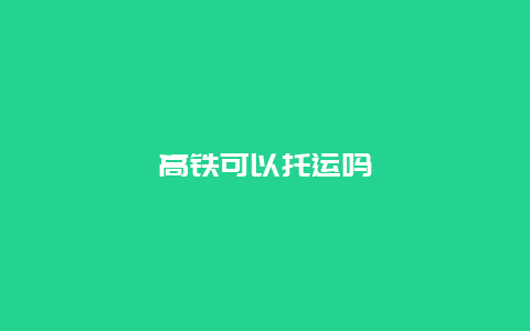 高铁可以托运吗