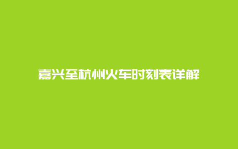 嘉兴至杭州火车时刻表详解