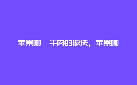 苹果咖喱牛肉的做法，苹果咖喱鸡肉的做法