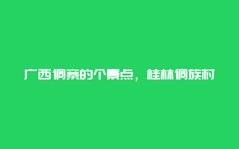 广西侗寨的个景点，桂林侗族村寨景点介绍