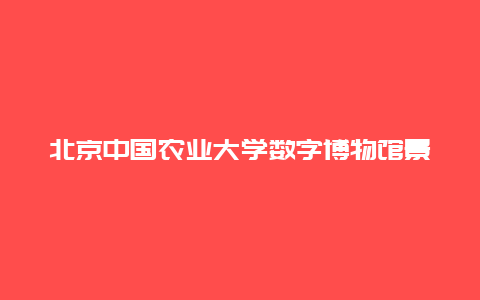 北京中国农业大学数字博物馆景点介绍