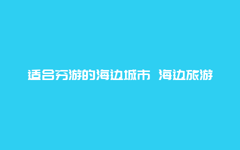 适合穷游的海边城市 海边旅游城市