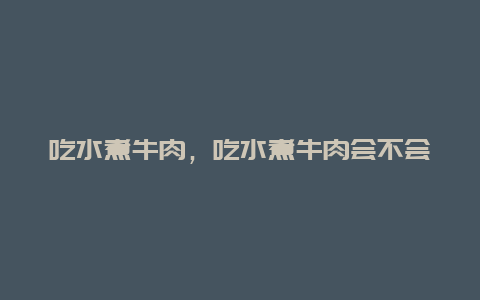 吃水煮牛肉，吃水煮牛肉会不会长胖