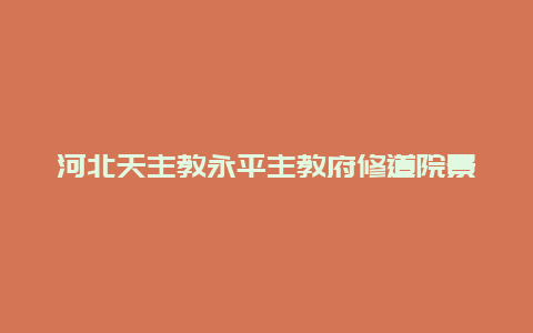 河北天主教永平主教府修道院景点介绍