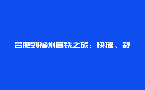 合肥到福州高铁之旅：快捷、舒适与美景的完美结合