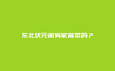 东北状元阁有家常菜吗？