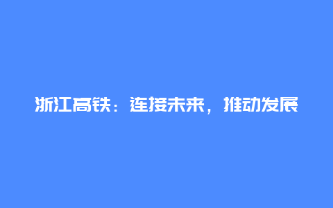 浙江高铁：连接未来，推动发展