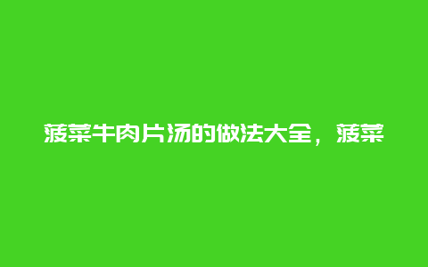 菠菜牛肉片汤的做法大全，菠菜牛肉片汤的做法大全图解