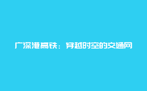 广深港高铁：穿越时空的交通网络