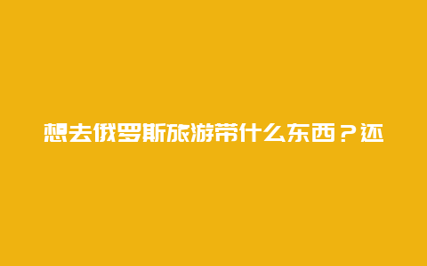 想去俄罗斯旅游带什么东西？还有需要多少钱