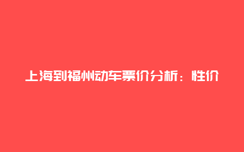 上海到福州动车票价分析：性价比之选还是过度消费？