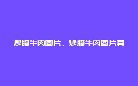 炒腊牛肉图片，炒腊牛肉图片真实