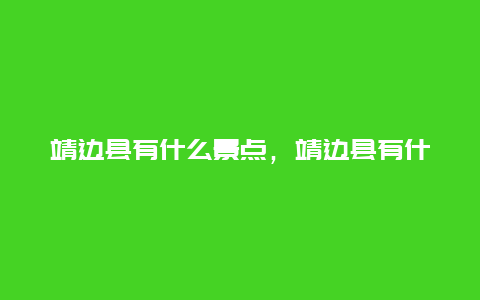 靖边县有什么景点，靖边县有什么景点好玩