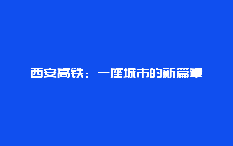 西安高铁：一座城市的新篇章