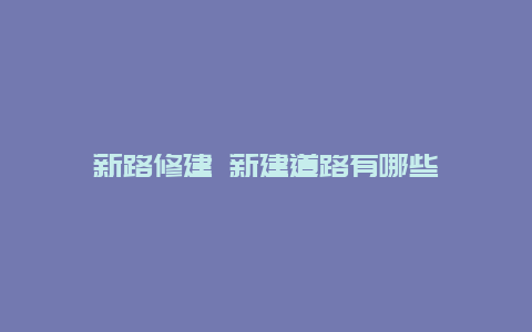 新路修建 新建道路有哪些