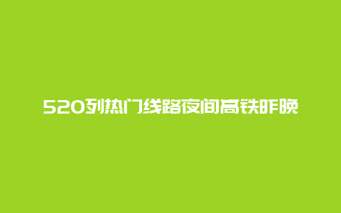 520列热门线路夜间高铁昨晚开行，到你家吗？