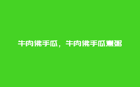 牛肉佛手瓜，牛肉佛手瓜煮粥