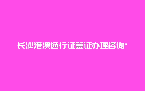 长沙港澳通行证签证办理咨询***，长沙居住证网上续签怎么操作？