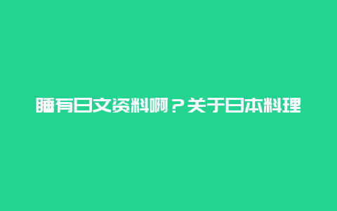 睡有日文资料啊？关于日本料理的