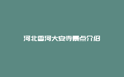 河北香河大安寺景点介绍