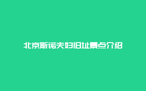 北京斯诺夫妇旧址景点介绍