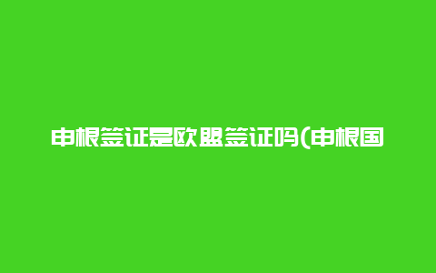 申根签证是欧盟签证吗(申根国是什么意思？