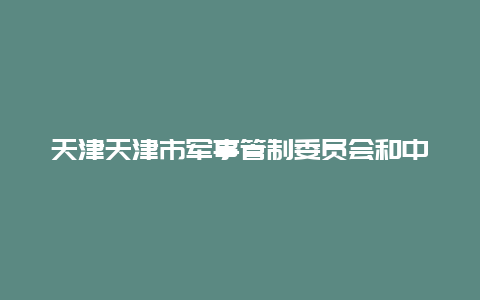 天津天津市军事管制委员会和中共天津市委旧址景点介绍