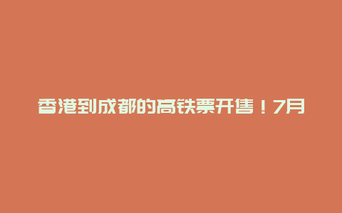 香港到成都的高铁票开售！7月1日商务座已售罄，二等座比机票还便宜