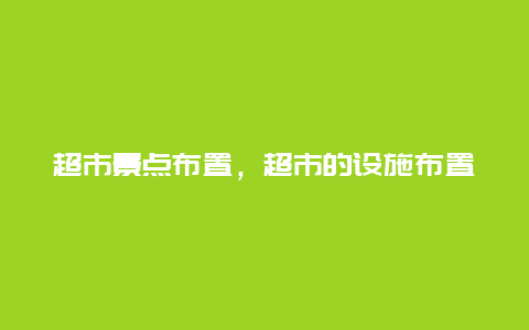 超市景点布置，超市的设施布置