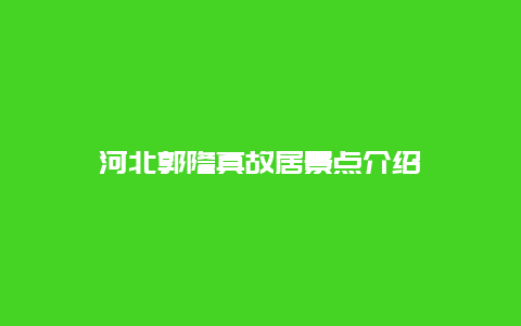 河北郭隆真故居景点介绍