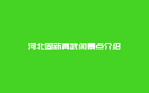 河北固新真武阁景点介绍