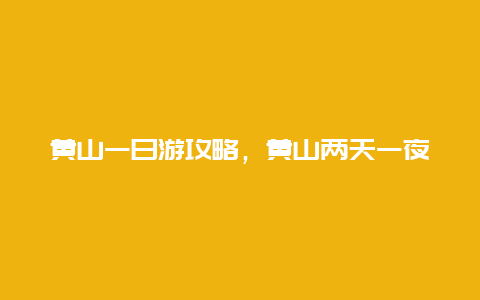 黄山一日游攻略，黄山两天一夜游最佳路线