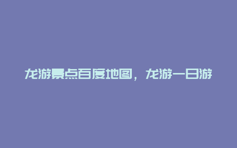 龙游景点百度地图，龙游一日游景点路线