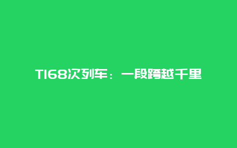 T168次列车：一段跨越千里的旅程